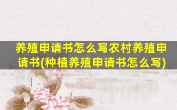 养殖申请书怎么写农村养殖申请书(种植养殖申请书怎么写)