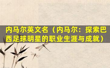 内马尔英文名（内马尔：探索巴西足球明星的职业生涯与成就）