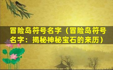 冒险岛符号名字（冒险岛符号名字：揭秘神秘宝石的来历）