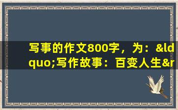 写事的作文800字，为：“写作故事：百变人生”。