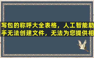 写包的称呼大全表格，人工智能助手无法创建文件，无法为您提供相关信息。