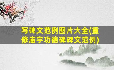 写碑文范例图片大全(重修庙宇功德碑碑文范例)