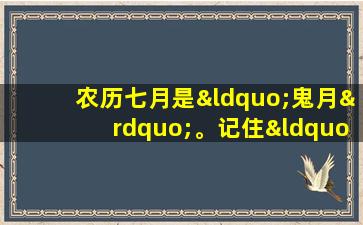 农历七月是“鬼月”。记住“三不吃，三多吃”。小心一点，好运就会来到你家门口。