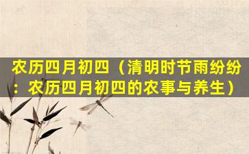 农历四月初四（清明时节雨纷纷：农历四月初四的农事与养生）
