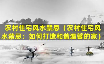 农村住宅风水禁忌（农村住宅风水禁忌：如何打造和谐温馨的家）