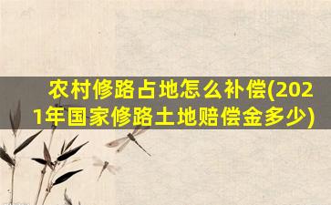 农村修路占地怎么补偿(2021年国家修路土地赔偿金多少)
