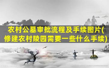 农村公墓审批流程及手续图片(修建农村陵园需要一些什么手续)