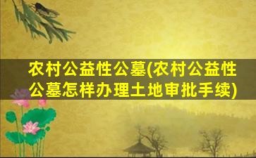 农村公益性公墓(农村公益性公墓怎样办理土地审批手续)