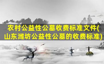 农村公益性公墓收费标准文件(山东潍坊公益性公墓的收费标准)