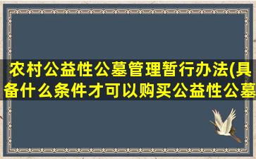 农村公益性公墓管理暂行办法(具备什么条件才可以购买公益性公墓呢)