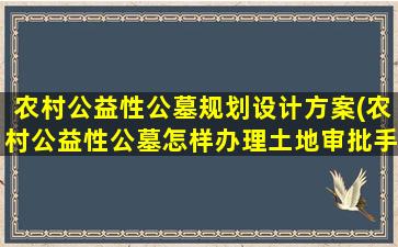 农村公益性公墓规划设计方案(农村公益性公墓怎样办理土地审批手续)