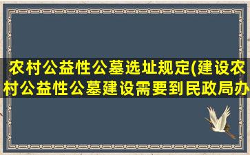 农村公益性公墓选址规定(建设农村公益性公墓建设需要到民政局办理哪些手续)