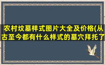 农村坟墓样式图片大全及价格(从古至今都有什么样式的墓穴拜托了各位谢谢)