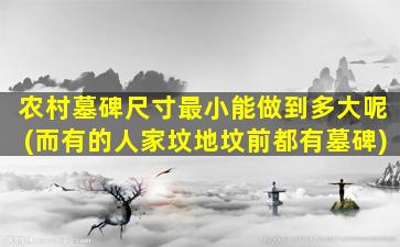 农村墓碑尺寸最小能做到多大呢(而有的人家坟地坟前都有墓碑)
