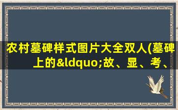 农村墓碑样式图片大全双人(墓碑上的“故、显、考、妣”是什么意思有什么区别吗)