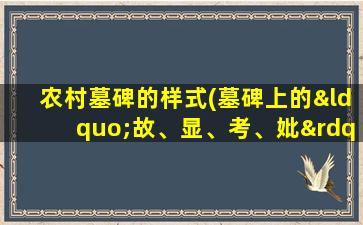 农村墓碑的样式(墓碑上的“故、显、考、妣”是什么意思有什么区别吗)