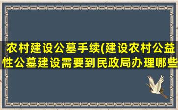 农村建设公墓手续(建设农村公益性公墓建设需要到民政局办理哪些手续)