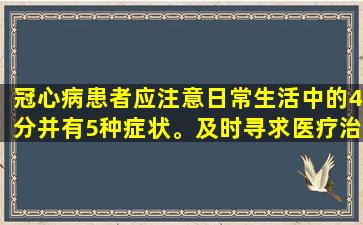 冠心病患者应注意日常生活中的4分并有5种症状。及时寻求医疗治疗！