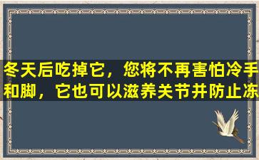 冬天后吃掉它，您将不再害怕冷手和脚，它也可以滋养关节并防止冻伤！