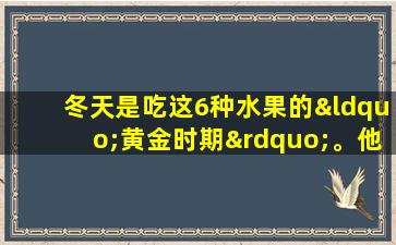 冬天是吃这6种水果的“黄金时期”。他们很美味，不昂贵。你吃了多少？