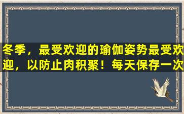 冬季，最受欢迎的瑜伽姿势最受欢迎，以防止肉积聚！每天保存一次
