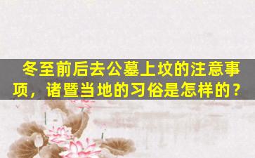 冬至前后去公墓上坟的注意事项，诸暨当地的习俗是怎样的？
