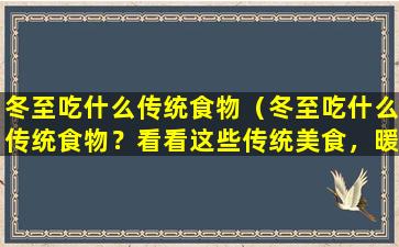 冬至吃什么传统食物（冬至吃什么传统食物？看看这些传统美食，暖胃又暖心！）