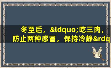 冬至后，“吃三肉，防止两种感冒，保持冷静”以温暖身体并避免生病，并健康地度过冬季