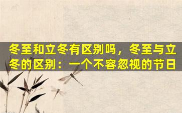 冬至和立冬有区别吗，冬至与立冬的区别：一个不容忽视的节日