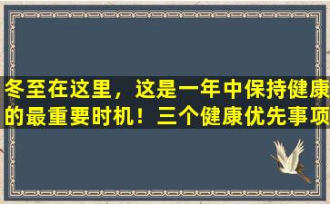 冬至在这里，这是一年中保持健康的最重要时机！三个健康优先事项，保留全年的健康