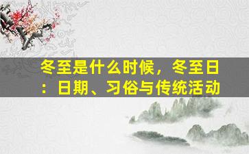 冬至是什么时候，冬至日：日期、习俗与传统活动
