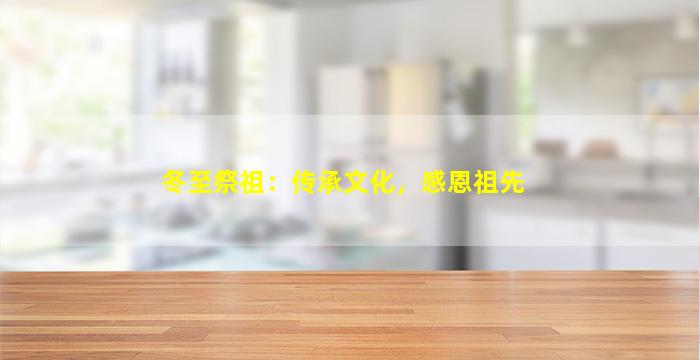 冬至祭祖：传承文化，感恩祖先