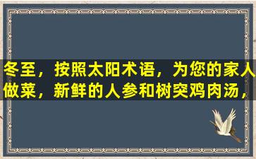 冬至，按照太阳术语，为您的家人做菜，新鲜的人参和树突鸡肉汤，以滋养和滋润肺部