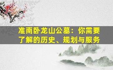 准南卧龙山公墓：你需要了解的历史、规划与服务