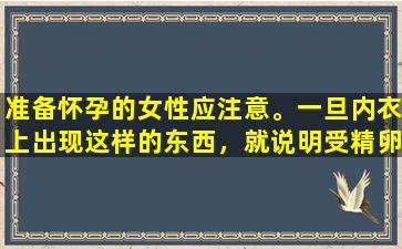 准备怀孕的女性应注意。一旦内衣上出现这样的东西，就说明受精卵已经成功着床在床上了。