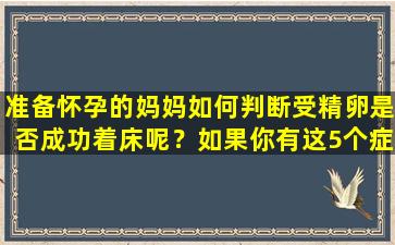 准备怀孕的妈妈如何判断受精卵是否成功着床呢？如果你有这5个症状，你可能怀孕了