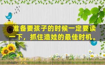 准备要孩子的时候一定要读一下，抓住造娃的最佳时机。