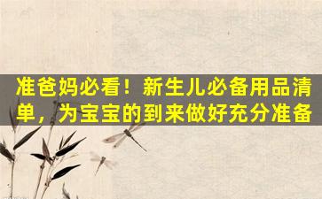 准爸妈必看！新生儿必备用品清单，为宝宝的到来做好充分准备