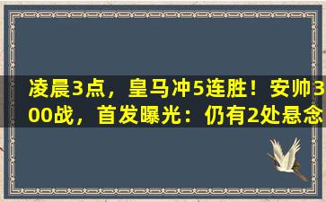 凌晨3点，皇马冲5连胜！安帅300战，首发曝光：仍有2处悬念
