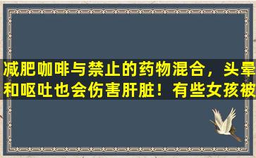 减肥咖啡与禁止的药物混合，头晕和呕吐也会伤害肝脏！有些女孩被打了！