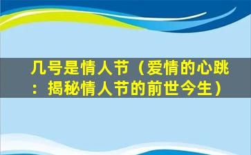 几号是情人节（爱情的心跳：揭秘情人节的前世今生）