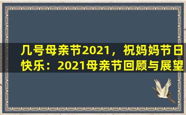 几号母亲节2021，祝妈妈节日快乐：2021母亲节回顾与展望