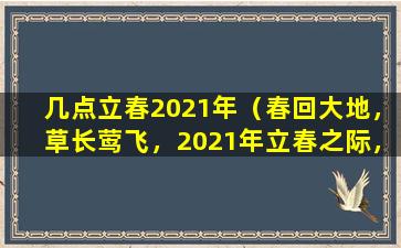几点立春2021年（春回大地，草长莺飞，2021年立春之际，一起迎接新的生机与挑战！）