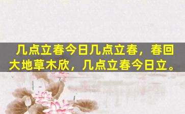 几点立春今日几点立春，春回大地草木欣，几点立春今日立。