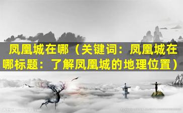 凤凰城在哪（关键词：凤凰城在哪

标题：了解凤凰城的地理位置）