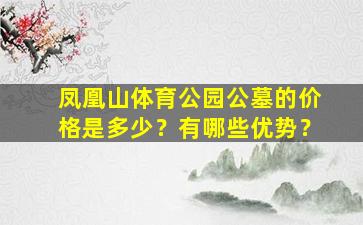 凤凰山体育公园公墓的价格是多少？有哪些优势？