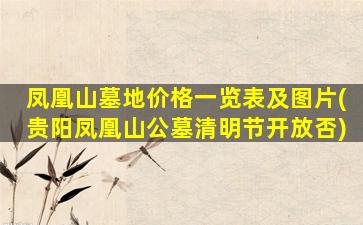 凤凰山墓地价格一览表及图片(贵阳凤凰山公墓清明节开放否)