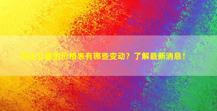 凤山公墓的价格表有哪些变动？了解最新消息！