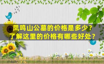 凤鸣山公墓的价格是多少？了解这里的价格有哪些好处？