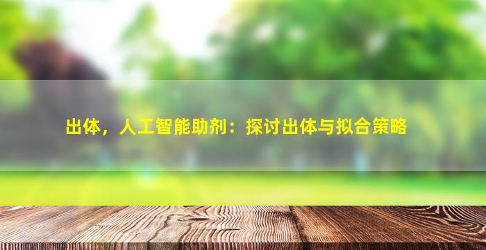 出体，人工智能助剂：探讨出体与拟合策略